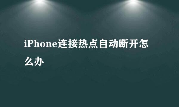iPhone连接热点自动断开怎么办