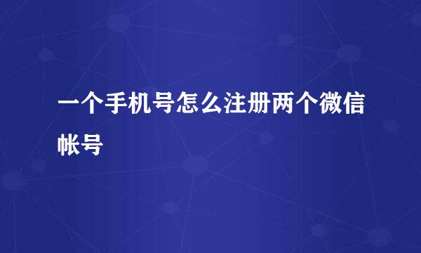 一个手机号怎么注册两个微信帐号