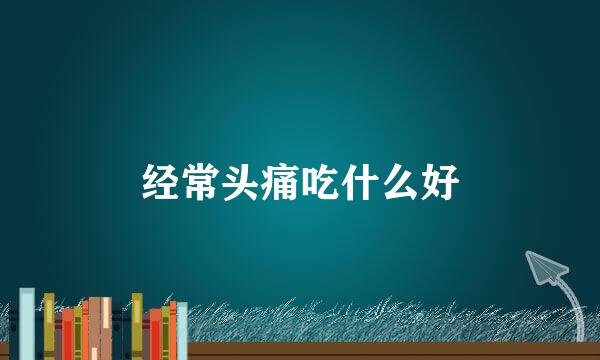 经常头痛吃什么好