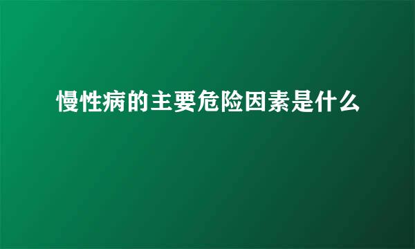 慢性病的主要危险因素是什么