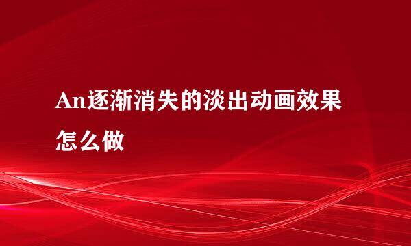 An逐渐消失的淡出动画效果怎么做