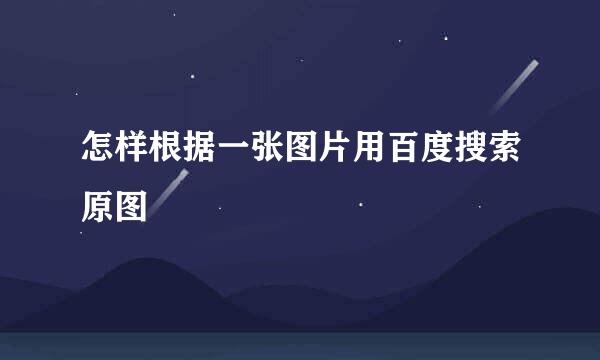 怎样根据一张图片用百度搜索原图