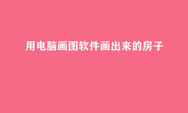 用电脑画图软件画出来的房子