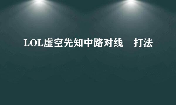 LOL虚空先知中路对线​打法