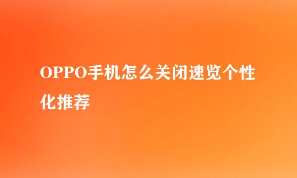 OPPO手机怎么关闭速览个性化推荐