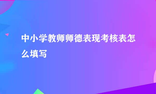 中小学教师师德表现考核表怎么填写