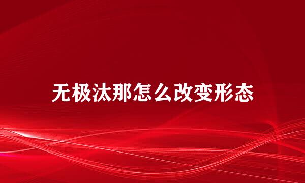 无极汰那怎么改变形态