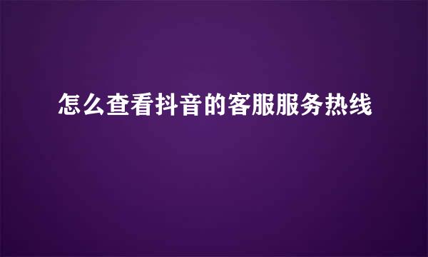 怎么查看抖音的客服服务热线