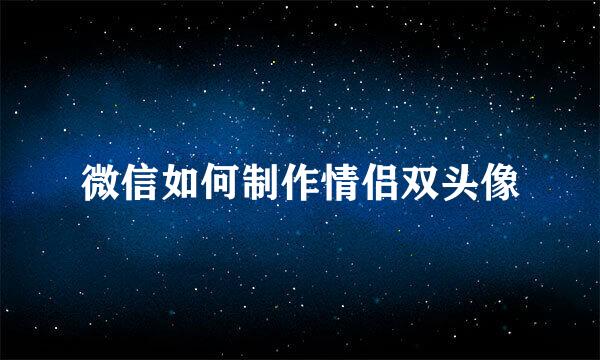 微信如何制作情侣双头像