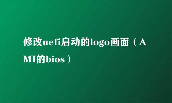修改uefi启动的logo画面（AMI的bios）