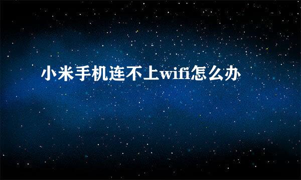 小米手机连不上wifi怎么办