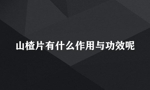 山楂片有什么作用与功效呢