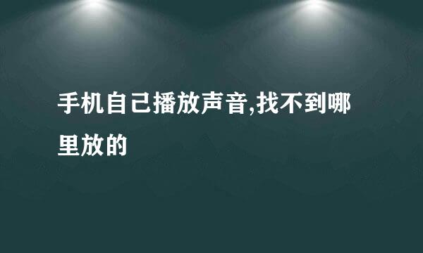 手机自己播放声音,找不到哪里放的