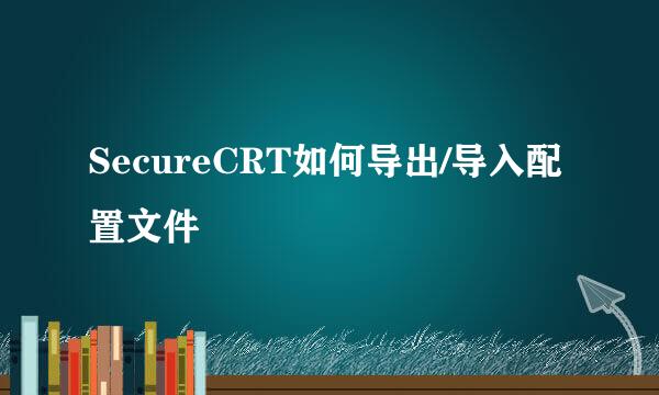 SecureCRT如何导出/导入配置文件