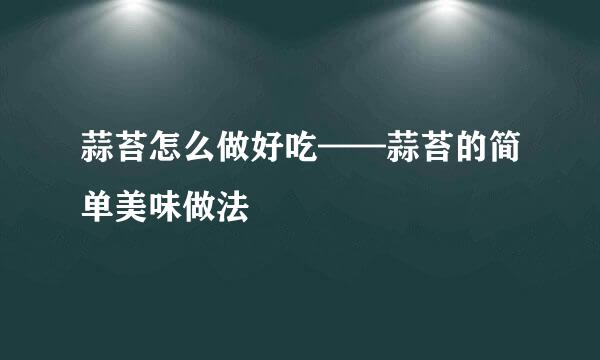 蒜苔怎么做好吃——蒜苔的简单美味做法