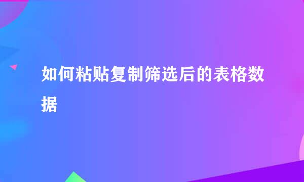 如何粘贴复制筛选后的表格数据