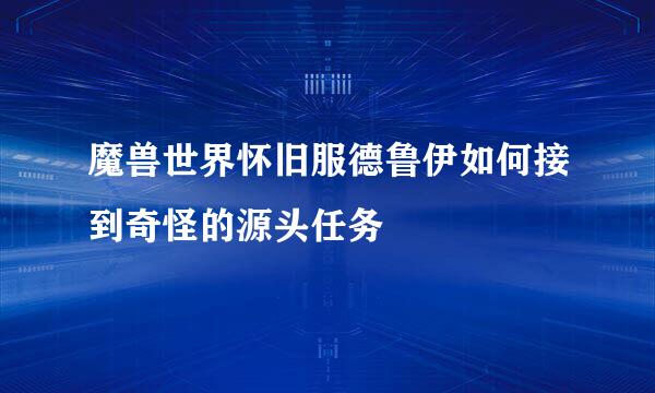 魔兽世界怀旧服德鲁伊如何接到奇怪的源头任务