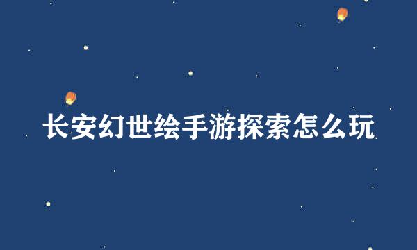 长安幻世绘手游探索怎么玩