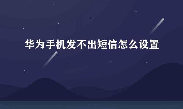 华为手机发不出短信怎么设置