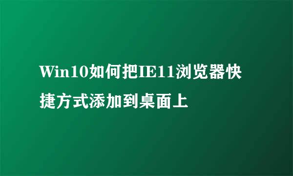 Win10如何把IE11浏览器快捷方式添加到桌面上