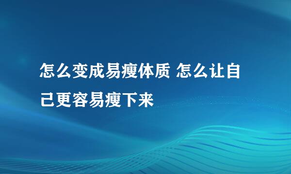 怎么变成易瘦体质 怎么让自己更容易瘦下来