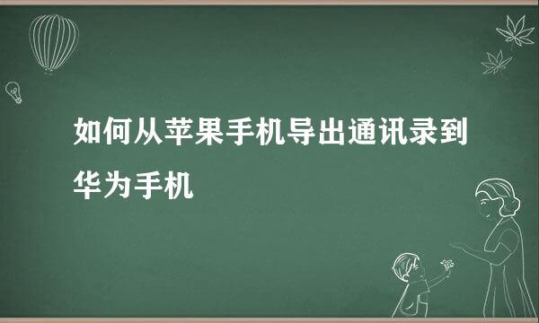如何从苹果手机导出通讯录到华为手机