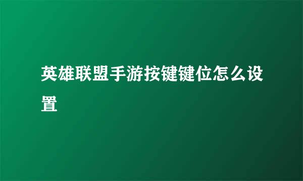 英雄联盟手游按键键位怎么设置