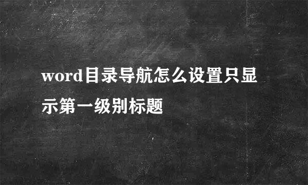word目录导航怎么设置只显示第一级别标题
