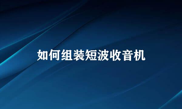 如何组装短波收音机