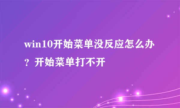 win10开始菜单没反应怎么办？开始菜单打不开