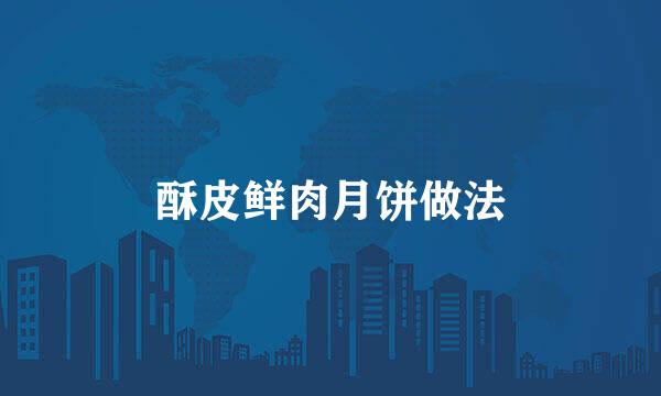 酥皮鲜肉月饼做法