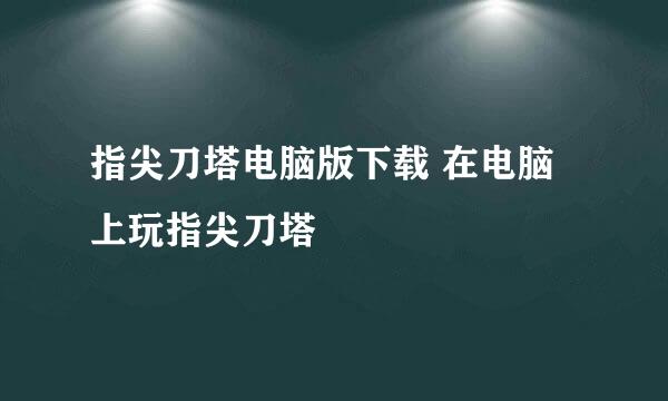 指尖刀塔电脑版下载 在电脑上玩指尖刀塔