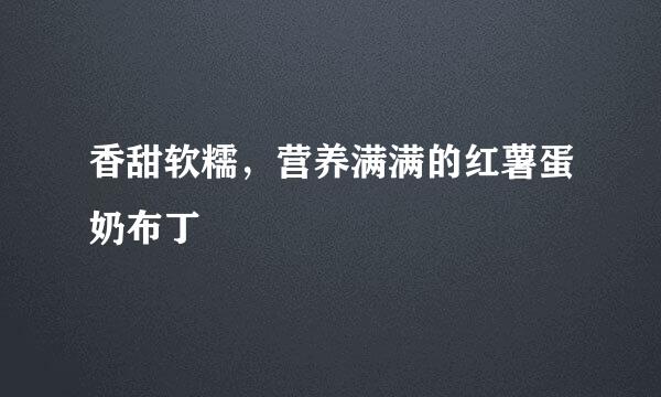 香甜软糯，营养满满的红薯蛋奶布丁