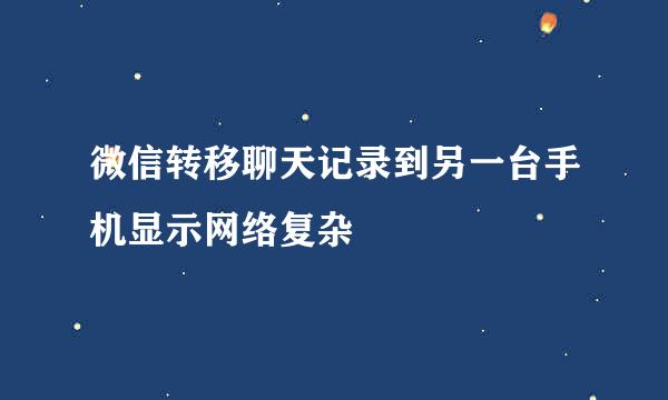 微信转移聊天记录到另一台手机显示网络复杂
