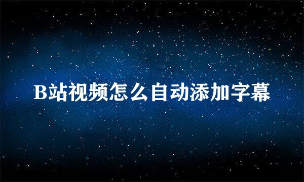 B站视频怎么自动添加字幕