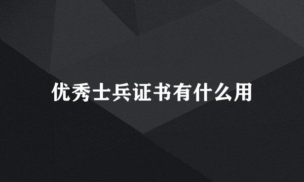 优秀士兵证书有什么用