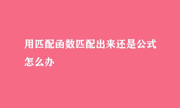 用匹配函数匹配出来还是公式怎么办