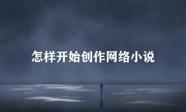 怎样开始创作网络小说