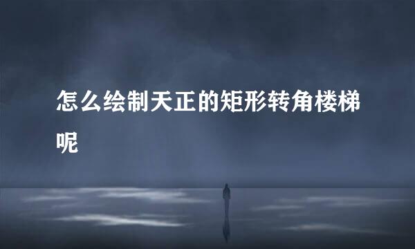 怎么绘制天正的矩形转角楼梯呢