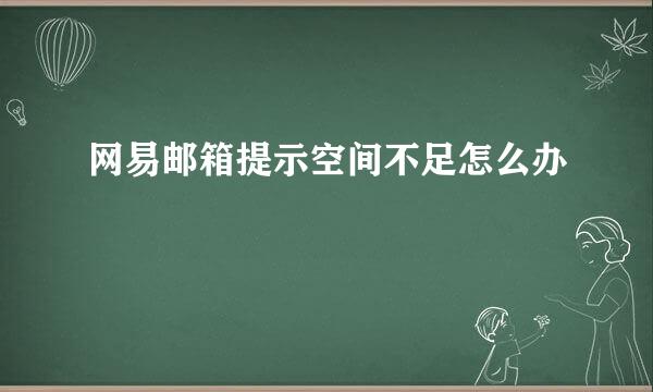 网易邮箱提示空间不足怎么办
