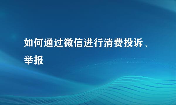 如何通过微信进行消费投诉、举报