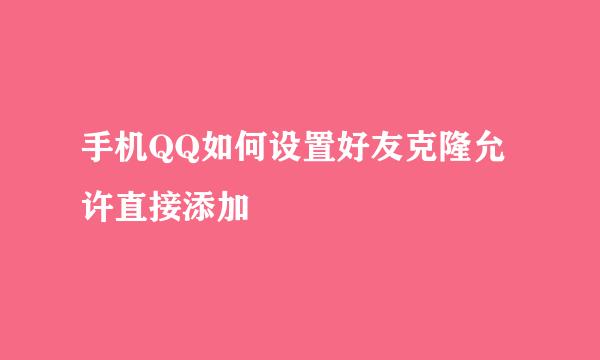 手机QQ如何设置好友克隆允许直接添加