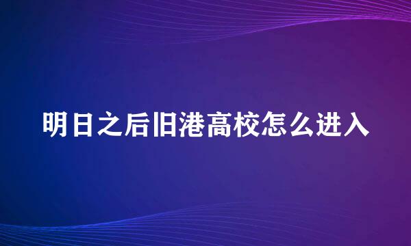 明日之后旧港高校怎么进入