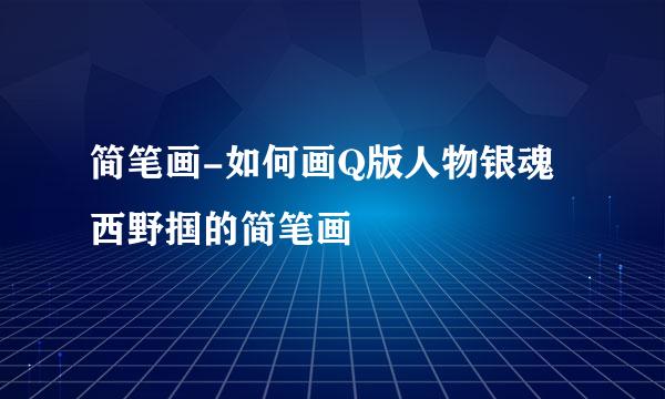 简笔画-如何画Q版人物银魂西野掴的简笔画