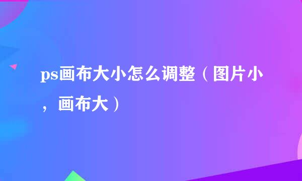 ps画布大小怎么调整（图片小，画布大）