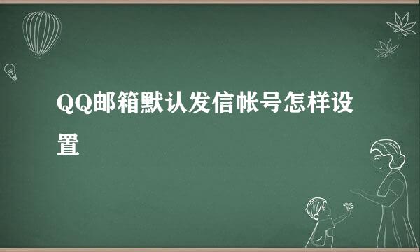 QQ邮箱默认发信帐号怎样设置