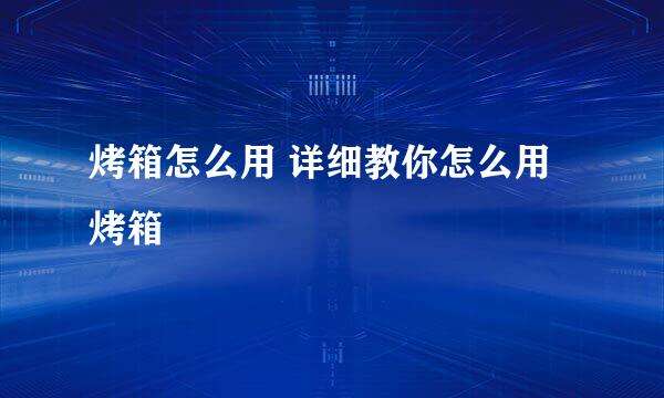 烤箱怎么用 详细教你怎么用烤箱