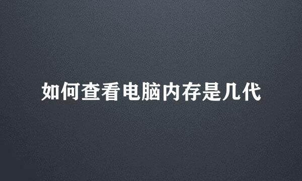 如何查看电脑内存是几代