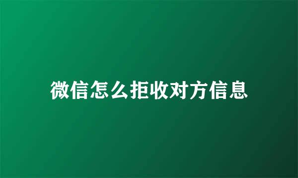 微信怎么拒收对方信息