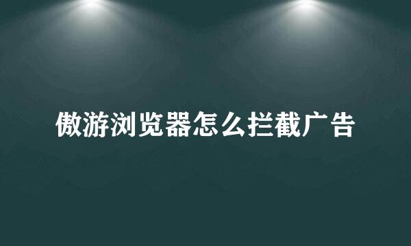 傲游浏览器怎么拦截广告